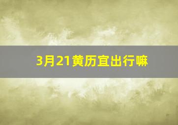 3月21黄历宜出行嘛