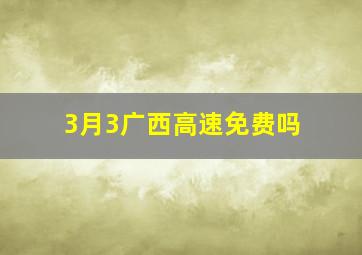 3月3广西高速免费吗