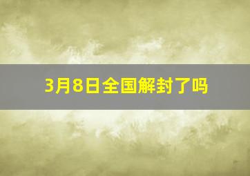 3月8日全国解封了吗