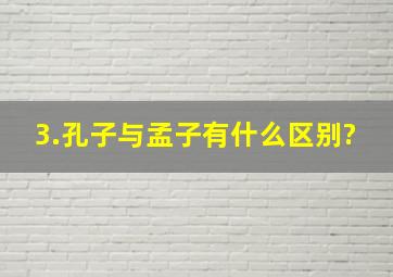 3.孔子与孟子有什么区别?