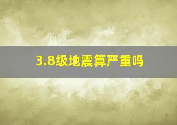 3.8级地震算严重吗