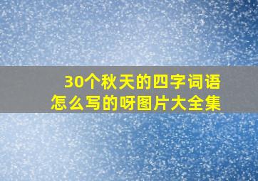 30个秋天的四字词语怎么写的呀图片大全集