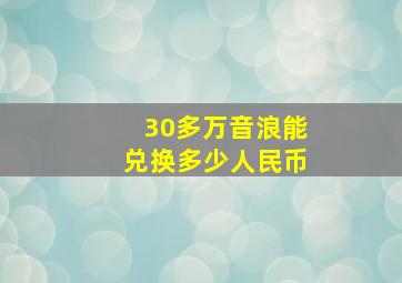 30多万音浪能兑换多少人民币