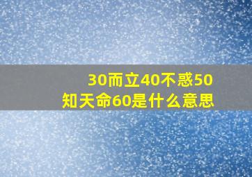 30而立40不惑50知天命60是什么意思