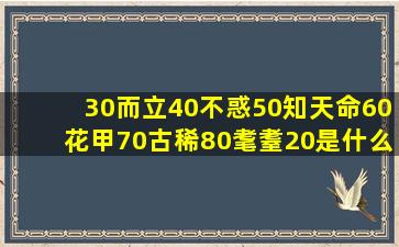 30而立40不惑50知天命60花甲70古稀80耄耋20是什么