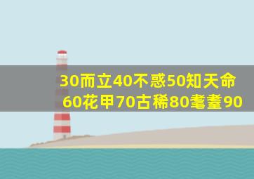 30而立40不惑50知天命60花甲70古稀80耄耋90