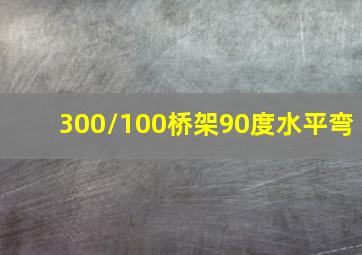 300/100桥架90度水平弯