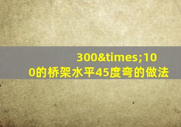 300×100的桥架水平45度弯的做法