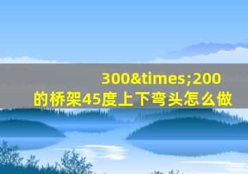 300×200的桥架45度上下弯头怎么做