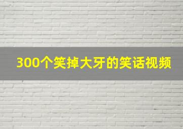 300个笑掉大牙的笑话视频