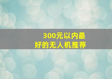 300元以内最好的无人机推荐