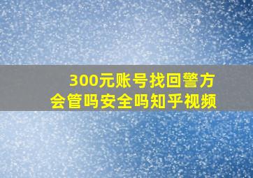 300元账号找回警方会管吗安全吗知乎视频