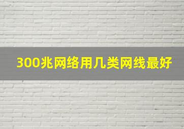 300兆网络用几类网线最好