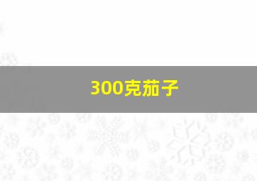 300克茄子