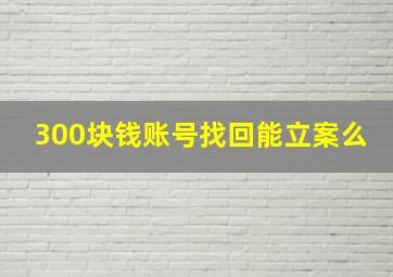 300块钱账号找回能立案么