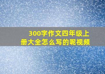 300字作文四年级上册大全怎么写的呢视频