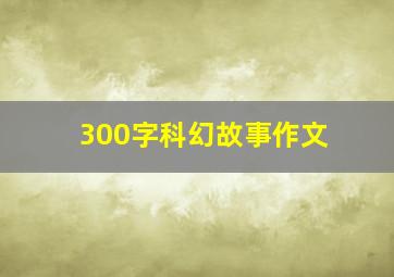 300字科幻故事作文