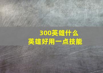 300英雄什么英雄好用一点技能