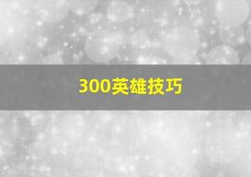 300英雄技巧