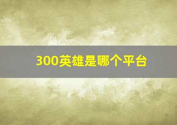 300英雄是哪个平台