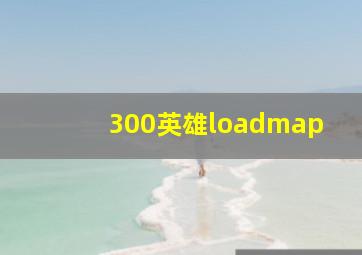 300英雄loadmap