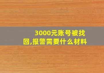 3000元账号被找回,报警需要什么材料