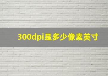 300dpi是多少像素英寸