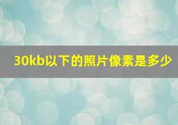 30kb以下的照片像素是多少