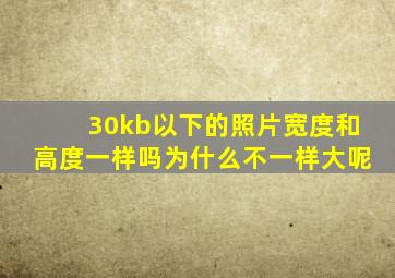 30kb以下的照片宽度和高度一样吗为什么不一样大呢