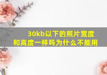 30kb以下的照片宽度和高度一样吗为什么不能用