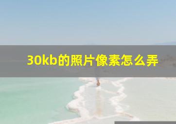 30kb的照片像素怎么弄