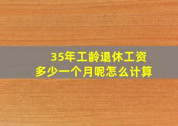 35年工龄退休工资多少一个月呢怎么计算