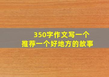 350字作文写一个推荐一个好地方的故事