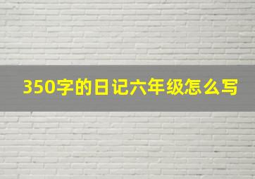 350字的日记六年级怎么写