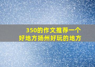 350的作文推荐一个好地方扬州好玩的地方