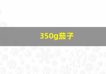 350g茄子