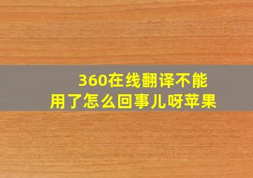 360在线翻译不能用了怎么回事儿呀苹果