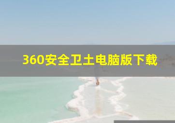 360安全卫土电脑版下载