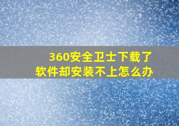 360安全卫士下载了软件却安装不上怎么办