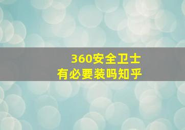 360安全卫士有必要装吗知乎