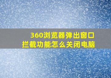 360浏览器弹出窗口拦截功能怎么关闭电脑