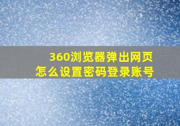 360浏览器弹出网页怎么设置密码登录账号