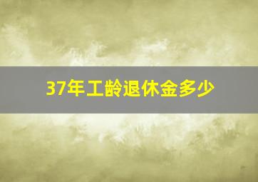 37年工龄退休金多少