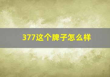 377这个牌子怎么样