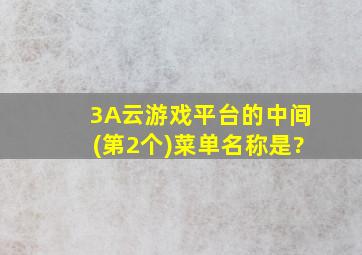 3A云游戏平台的中间(第2个)菜单名称是?