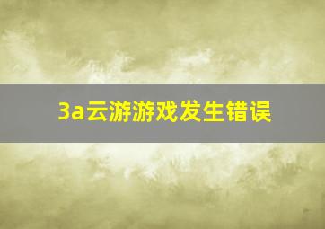 3a云游游戏发生错误