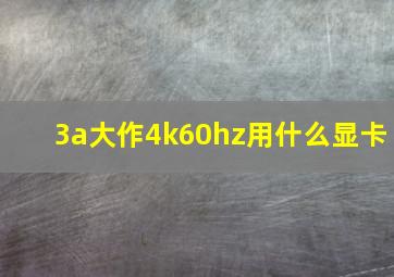 3a大作4k60hz用什么显卡