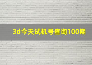 3d今天试机号查询100期