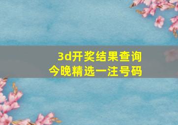 3d开奖结果查询今晚精选一注号码