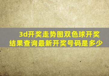 3d开奖走势图双色球开奖结果查询最新开奖号码是多少